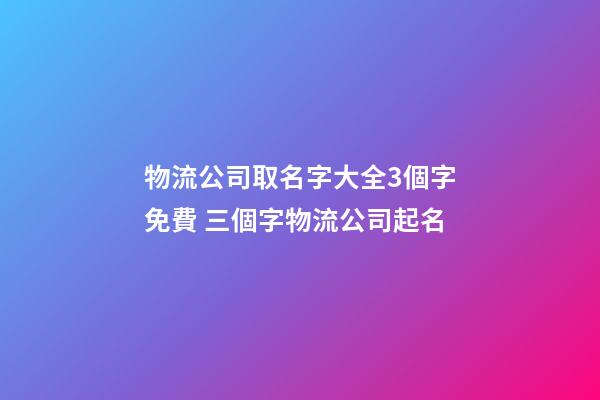 物流公司取名字大全3個字免費 三個字物流公司起名-第1張-公司起名-玄機派
